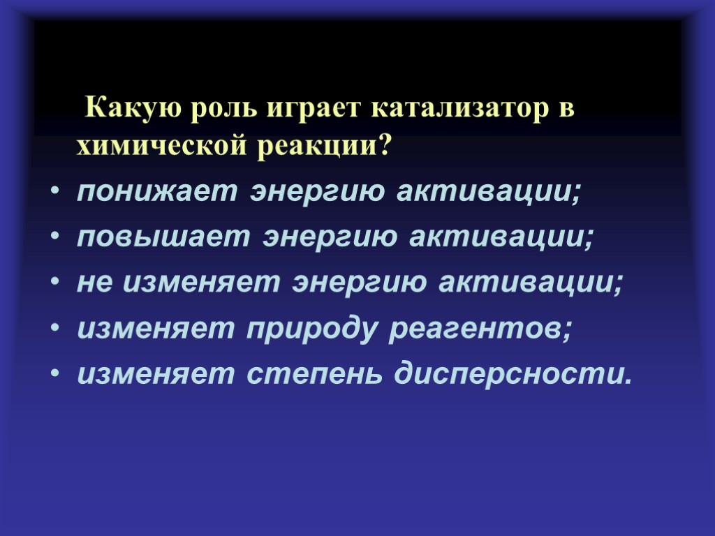 Какую роль играет катализатор в химической реакции? понижает энергию активации; повышает энергию активации; не